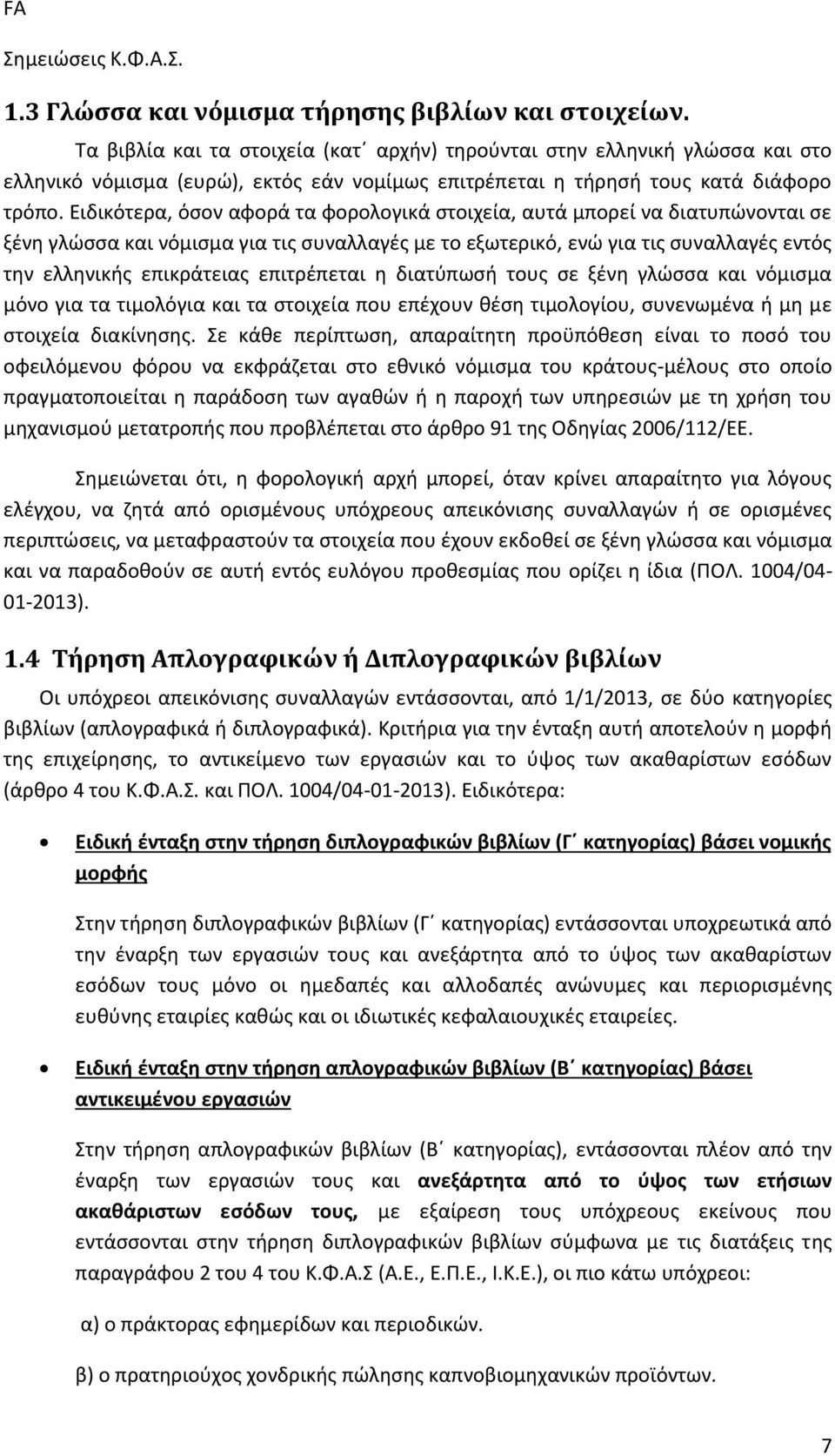 Ειδικότερα, όσον αφορά τα φορολογικά στοιχεία, αυτά μπορεί να διατυπώνονται σε ξένη γλώσσα και νόμισμα για τις συναλλαγές με το εξωτερικό, ενώ για τις συναλλαγές εντός την ελληνικής επικράτειας