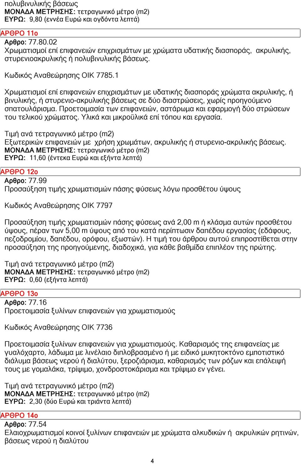 1 Χρωματισμοί επί επιφανειών επιχρισμάτων με υδατικής διασποράς χρώματα ακρυλικής, ή βινυλικής, ή στυρενιο-ακρυλικής βάσεως σε δύο διαστρώσεις, χωρίς προηγούμενο σπατουλάρισμα.