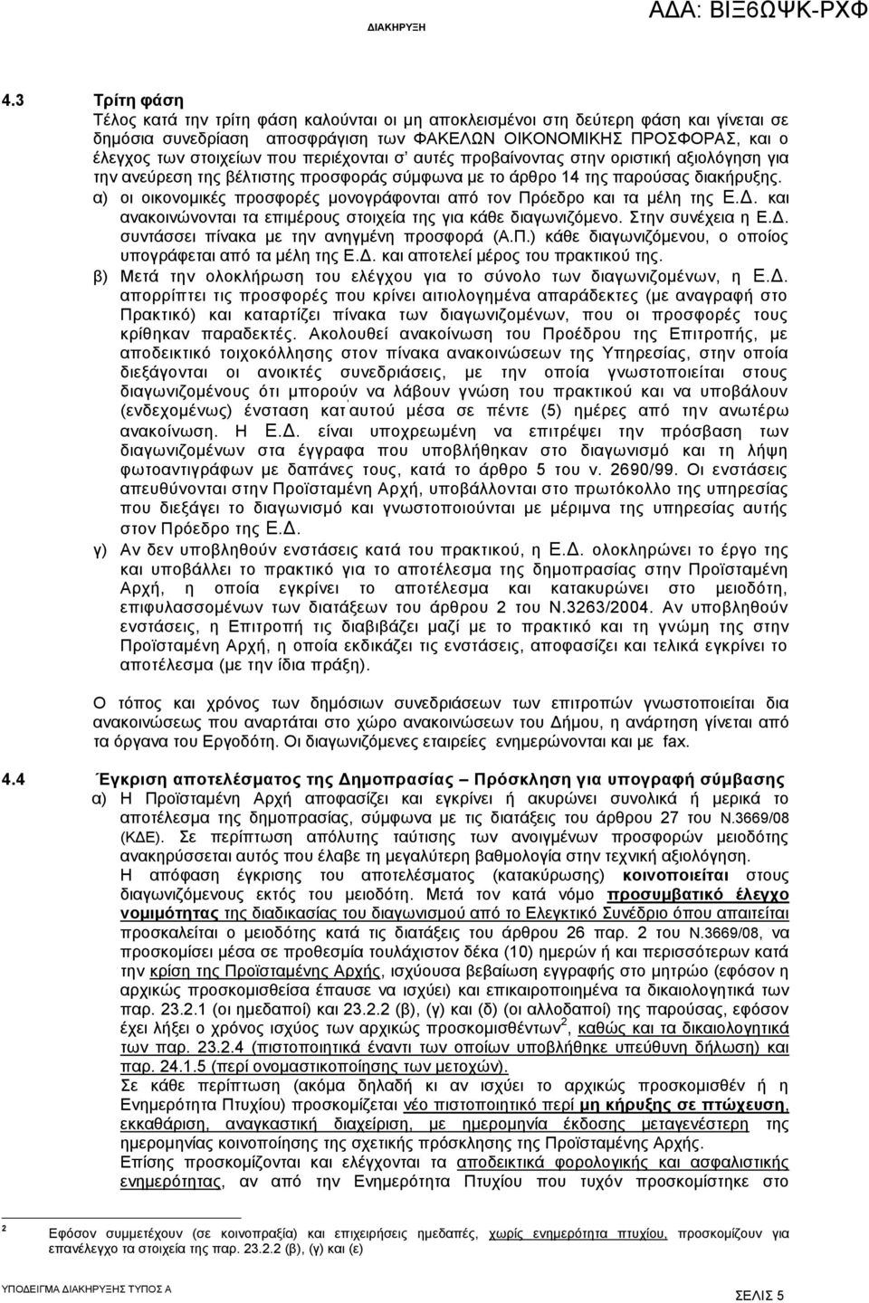 α) οι οικονομικές προσφορές μονογράφονται από τον Πρόεδρο και τα μέλη της Ε.Δ. και ανακοινώνονται τα επιμέρους στοιχεία της για κάθε διαγωνιζόμενο. Στην συνέχεια η Ε.Δ. συντάσσει πίνακα με την ανηγμένη προσφορά (Α.