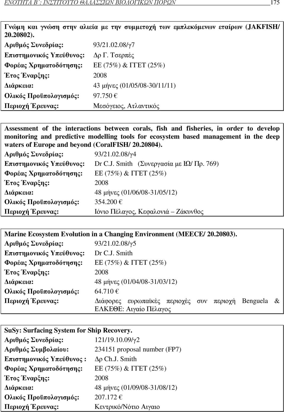 750 Περιοχή Έρευνας: Μεσόγειος, Ατλαντικός Assessment of the interactions between corals, fish and fisheries, in order to develop monitoring and predictive modelling tools for ecosystem based