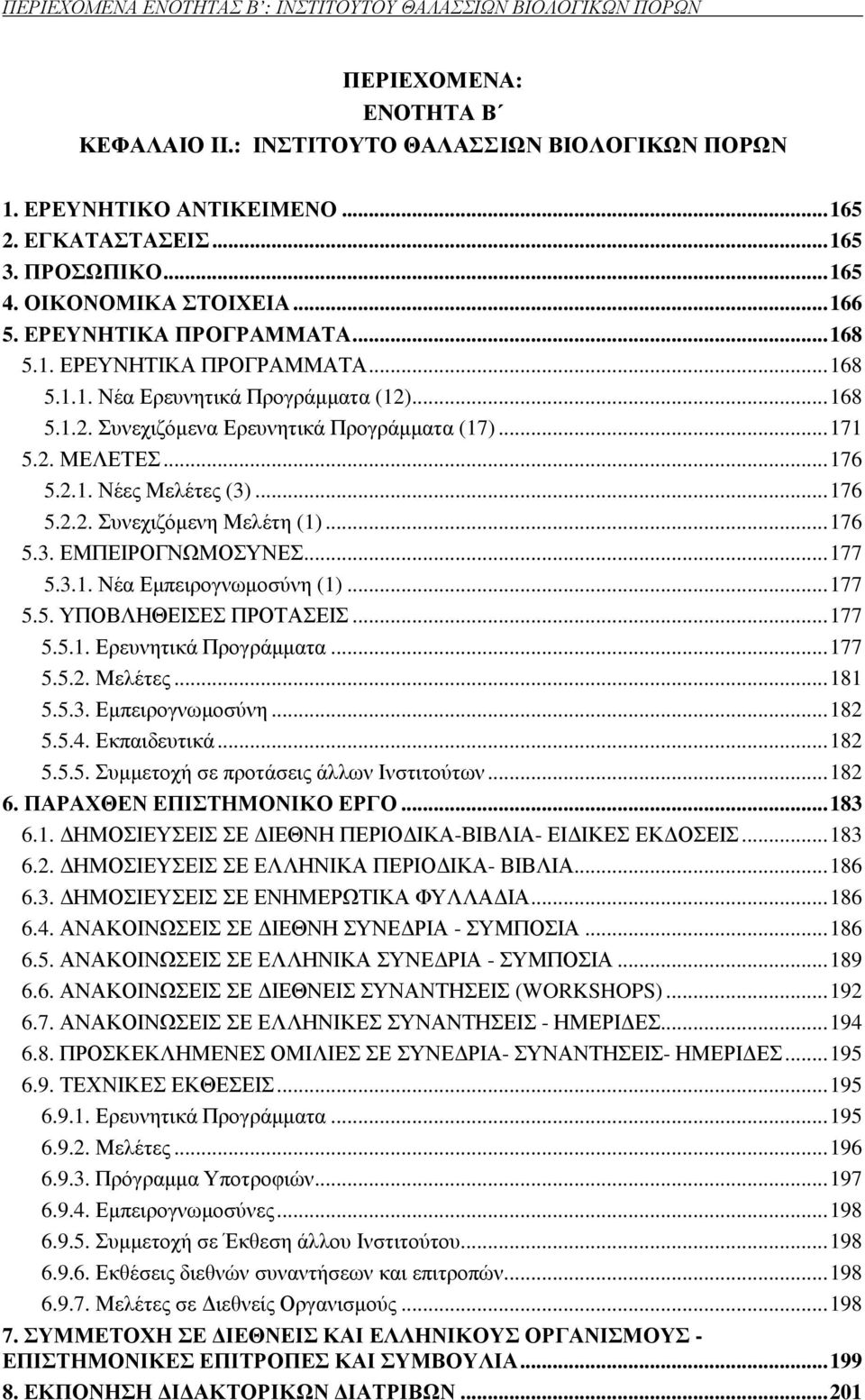 ..171 5.2. ΜΕΛΕΤΕΣ...176 5.2.1. Νέες Μελέτες (3)...176 5.2.2. Συνεχιζόµενη Μελέτη (1)...176 5.3. ΕΜΠΕΙΡΟΓΝΩΜΟΣΥΝΕΣ...177 5.3.1. Νέα Εµπειρογνωµοσύνη (1)...177 5.5. ΥΠΟΒΛΗΘΕΙΣΕΣ ΠΡΟΤΑΣΕΙΣ...177 5.5.1. Ερευνητικά Προγράµµατα.