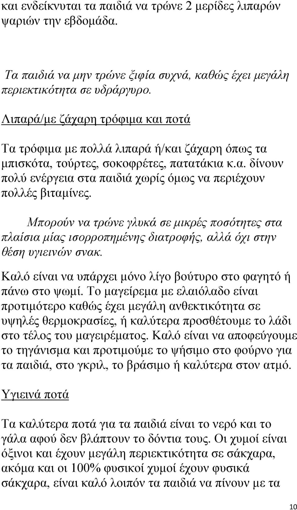 Μπορούν να τρώνε γλυκά σε μικρές ποσότητες στα πλαίσια μίας ισορροπημένης διατροφής, αλλά όχι στην θέση υγιεινών σνακ. Καλό είναι να υπάρχει μόνο λίγο βούτυρο στο φαγητό ή πάνω στο ψωμί.