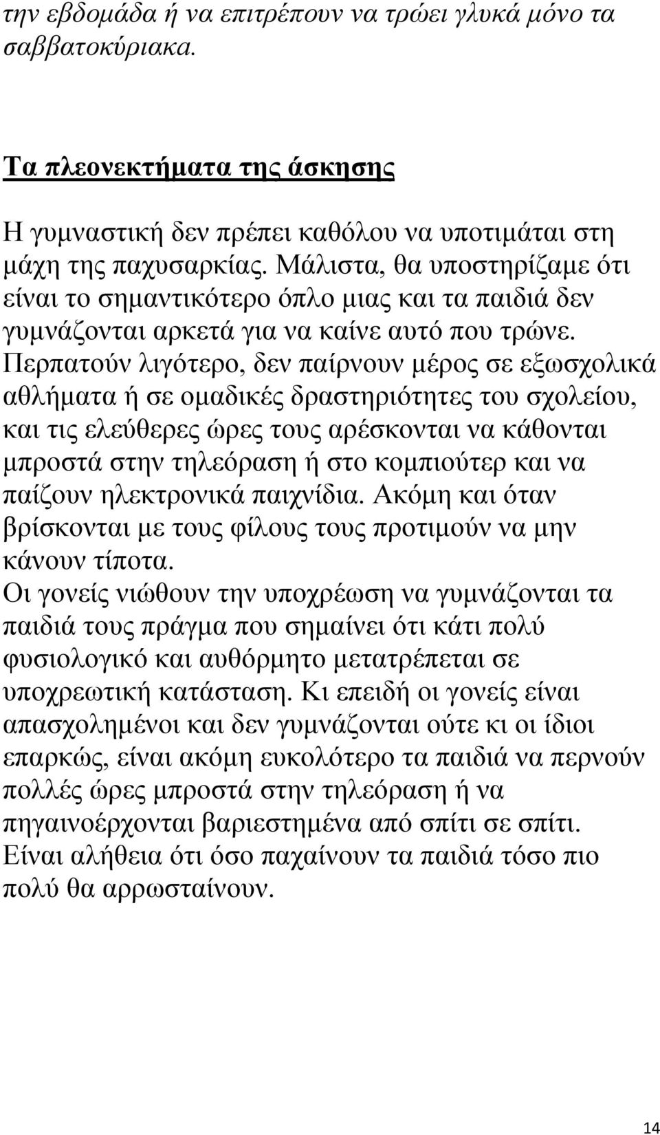 Περπατούν λιγότερο, δεν παίρνουν μέρος σε εξωσχολικά αθλήματα ή σε ομαδικές δραστηριότητες του σχολείου, και τις ελεύθερες ώρες τους αρέσκονται να κάθονται μπροστά στην τηλεόραση ή στο κομπιούτερ και