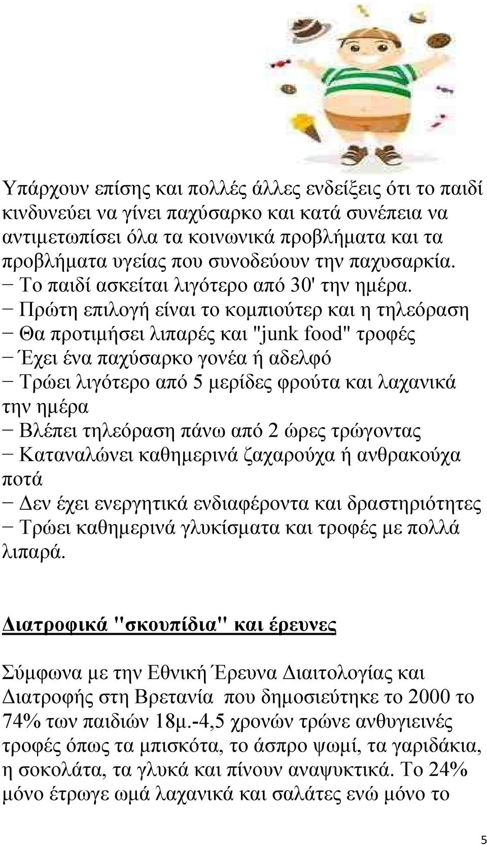 Πρώτη επιλογή είναι το κομπιούτερ και η τηλεόραση Θα προτιμήσει λιπαρές και "junk food" τροφές Έχει ένα παχύσαρκο γονέα ή αδελφό Τρώει λιγότερο από 5 μερίδες φρούτα και λαχανικά την ημέρα Βλέπει