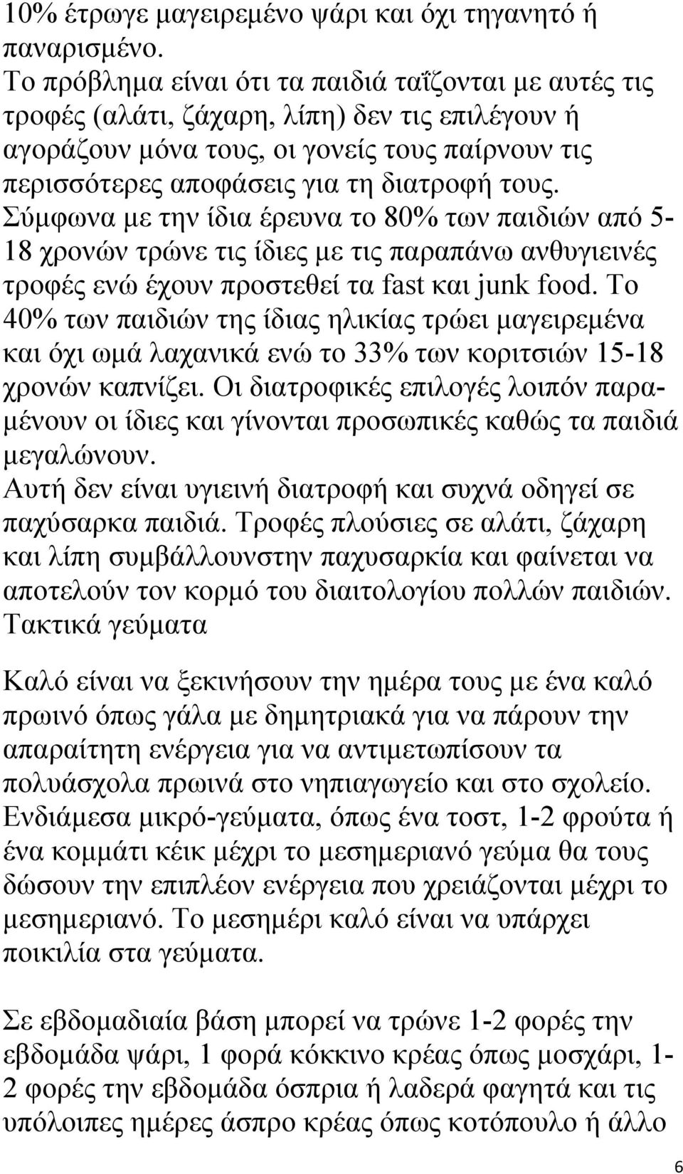 Σύμφωνα με την ίδια έρευνα το 80% των παιδιών από 5-18 χρονών τρώνε τις ίδιες με τις παραπάνω ανθυγιεινές τροφές ενώ έχουν προστεθεί τα fast και junk food.