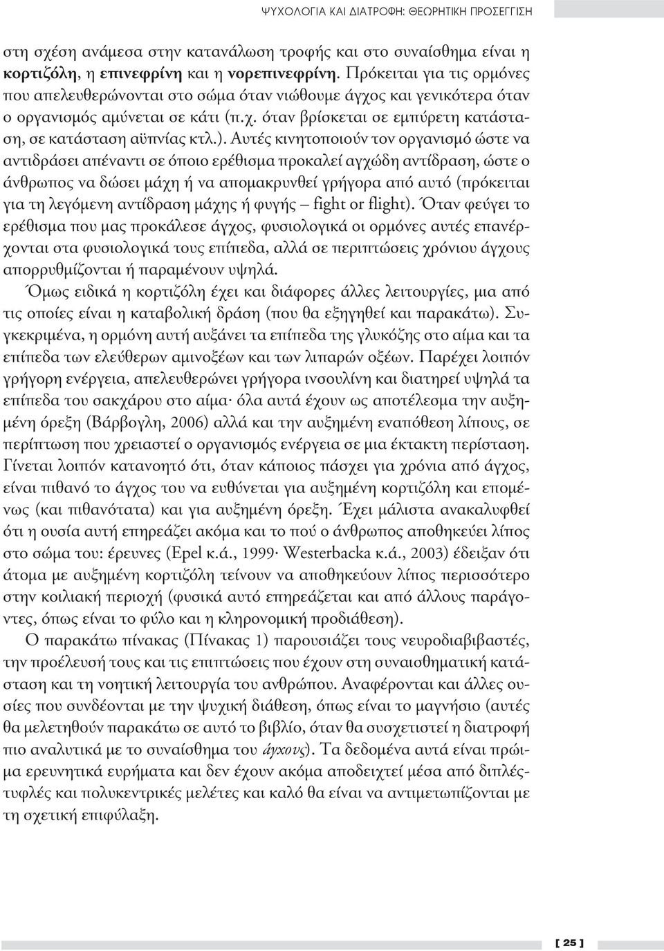 Αυτές κινητοποιούν τον οργανισμό ώστε να αντιδράσει απέναντι σε όποιο ερέθισμα προκαλεί αγχώδη αντίδραση, ώστε ο άνθρωπος να δώσει μάχη ή να απομακρυνθεί γρήγορα από αυτό (πρόκειται για τη λεγόμενη