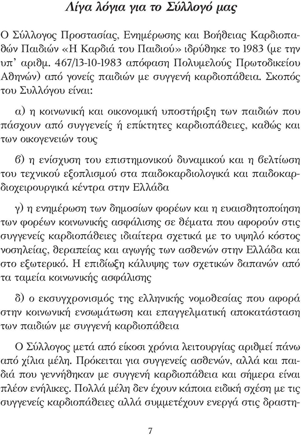 Σκοπός του Συλλόγου είναι: α) η κοινωνική και οικονοµική υποστήριξη των παιδιών που πάσχουν από συγγενείς ή επίκτητες καρδιοπάθειες, καθώς και των οικογενειών τους β) η ενίσχυση του επιστηµονικού