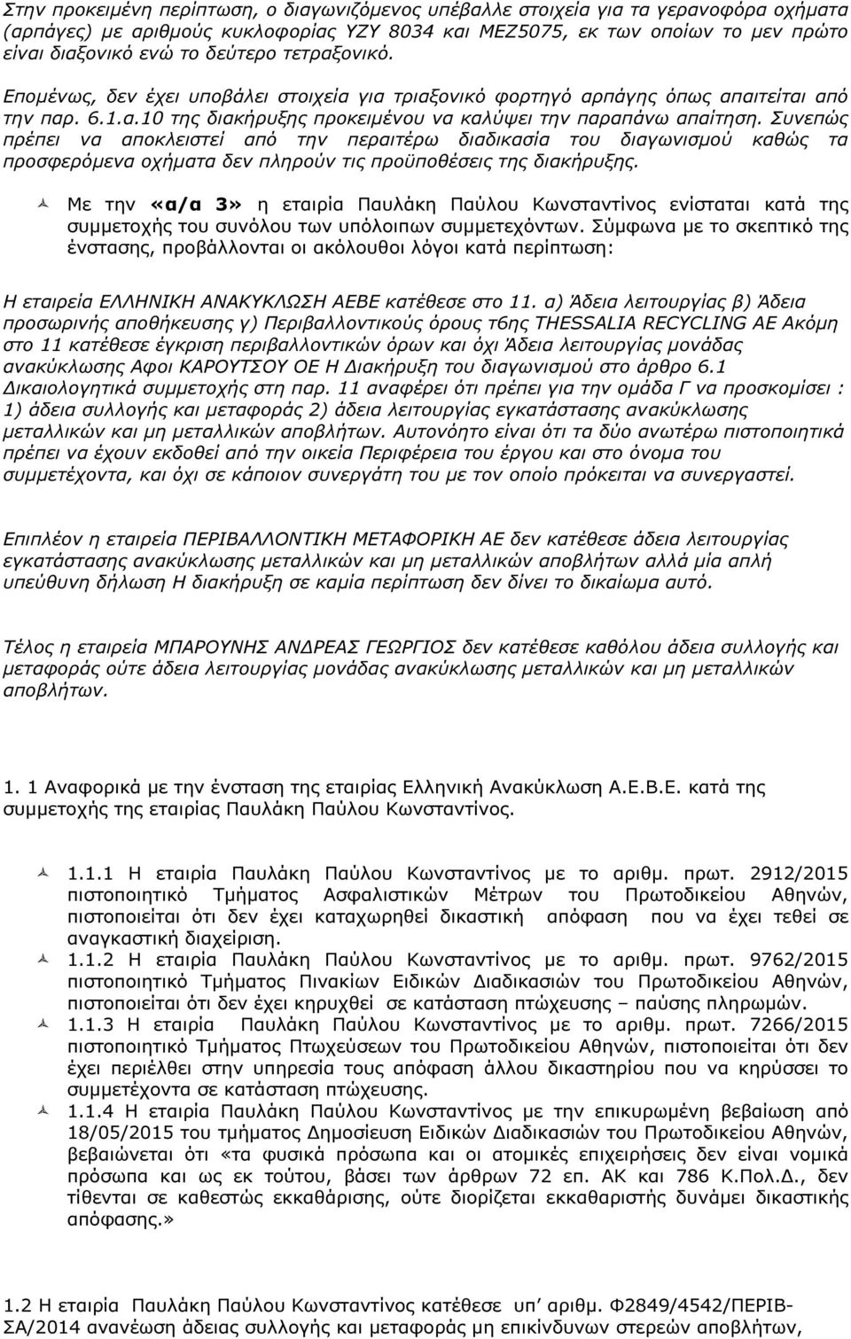 Συνεπώς πρέπει να αποκλειστεί από την περαιτέρω διαδικασία του διαγωνισµού καθώς τα προσφερόµενα οχήµατα δεν πληρούν τις προϋποθέσεις της διακήρυξης.