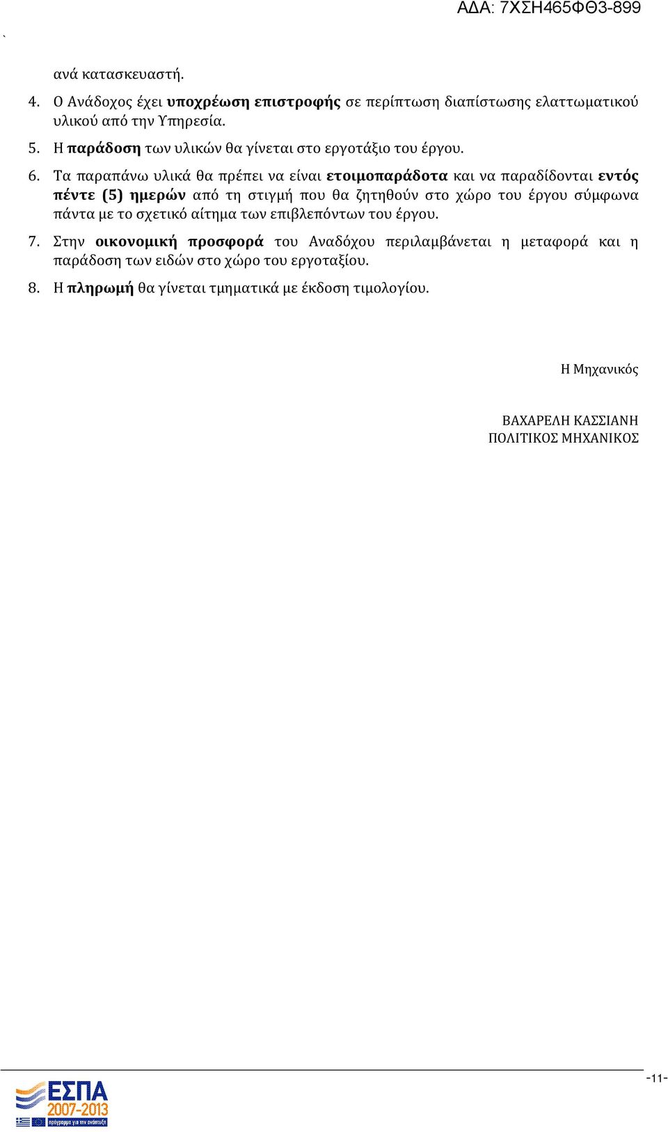 Τα παραπάνω υλικά θα πρέπει να είναι ετοιμοπαράδοτα και να παραδίδονται εντός πέντε (5) ημερών από τη στιγμή που θα ζητηθούν στο χώρο του έργου σύμφωνα
