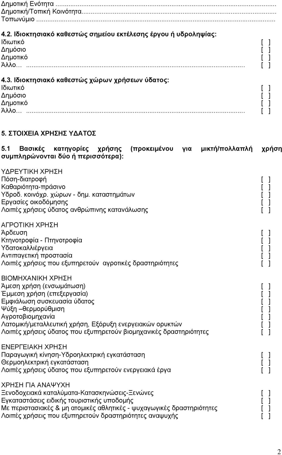 1 Βασικές κατηγορίες χρήσης (προκειμένου για μικτή/πολλαπλή χρήση συμπληρώνονται δύο ή περισσότερα): ΥΔΡΕΥΤΙΚΗ ΧΡΗΣΗ Πόση-διατροφή [ ] Καθαριότητα-πράσινο [ ] Υδροδ. κοινόχρ. χώρων - δημ.