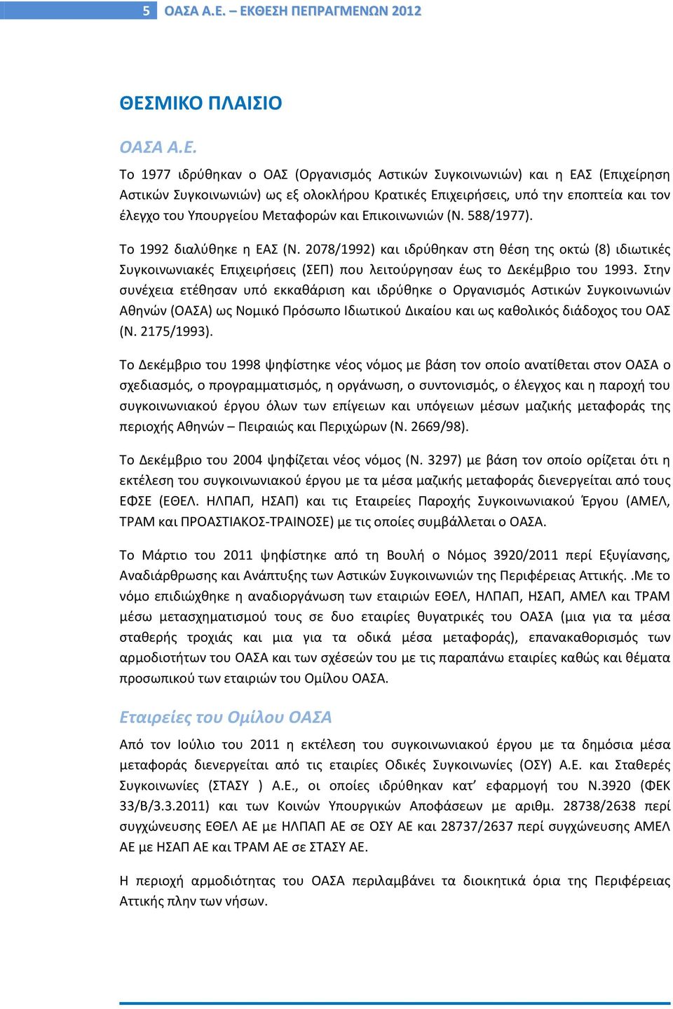 εποπτεία και τον έλεγχο του Υπουργείου Μεταφορών και Επικοινωνιών (Ν. 588/1977). Το 1992 διαλύθηκε η ΕΑΣ (Ν.