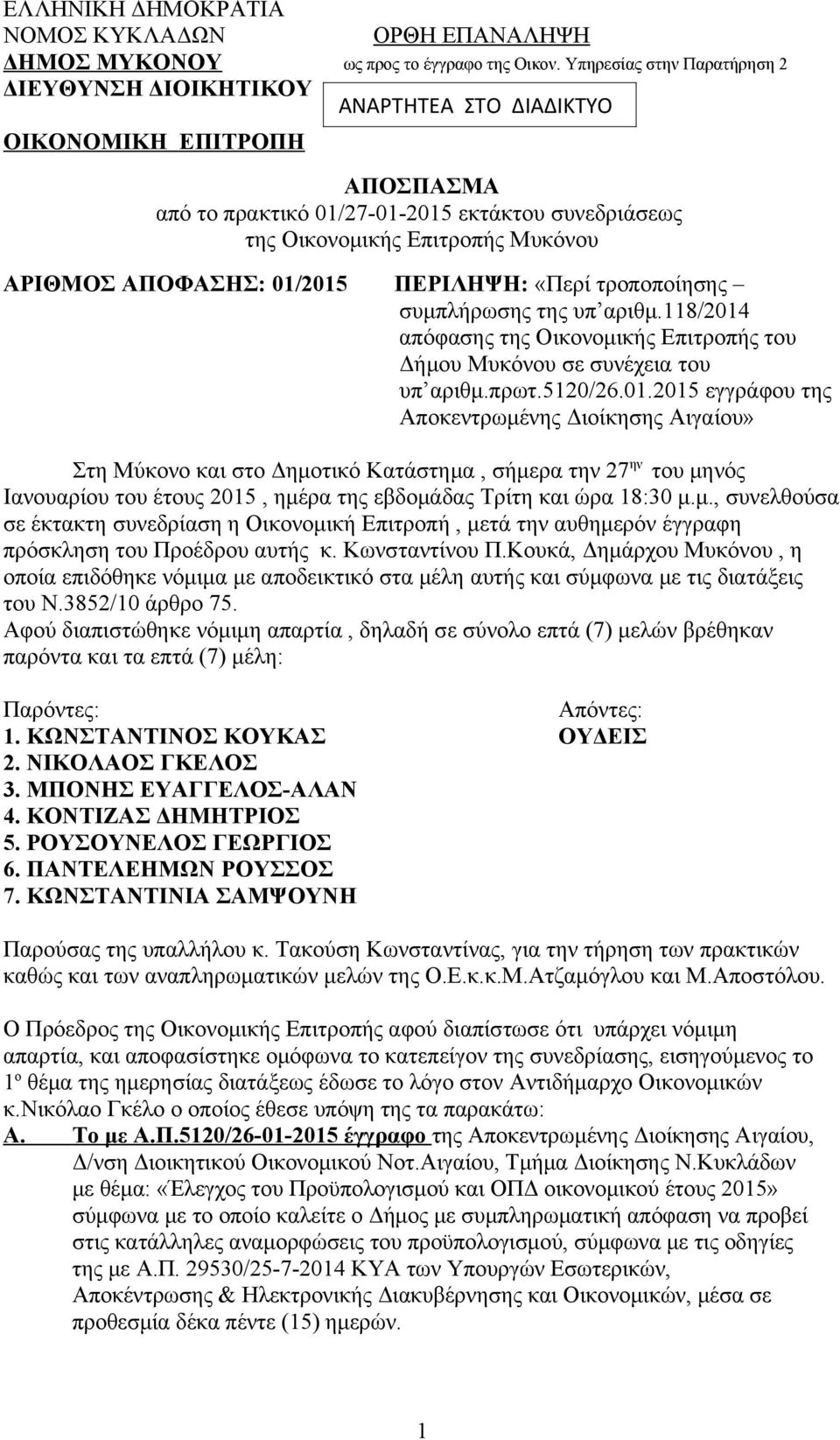 ΑΠΟΦΑΣΗΣ: 01/2015 ΠΕΡΙΛΗΨΗ: «Περί τροποποίησης συμπλήρωσης της υπ αριθμ.118/2014 απόφασης της Οικονομικής Επιτροπής του Δήμου Μυκόνου σε συνέχεια του υπ αριθμ.πρωτ.5120/26.01.2015 εγγράφου της Αποκεντρωμένης Διοίκησης Αιγαίου» Στη Μύκονο και στο Δημοτικό Κατάστημα, σήμερα την 27 ην του μηνός Ιανουαρίου του έτους 2015, ημέρα της εβδομάδας Τρίτη και ώρα 18:30 μ.