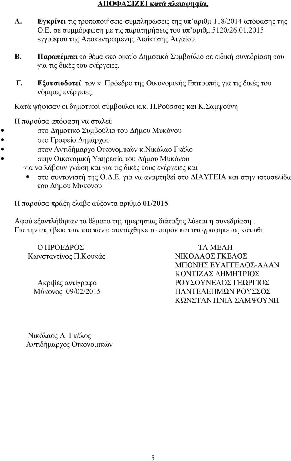 Κατά ψήφισαν οι δημοτικοί σύμβουλοι κ.κ. Π.Ρούσσος και Κ.Σαμψούνη Η παρούσα απόφαση να σταλεί: στο Δημοτικό Συμβούλιο του Δήμου Μυκόνου στο Γραφείο Δημάρχου στον Αντιδήμαρχο Οικονομικών κ.