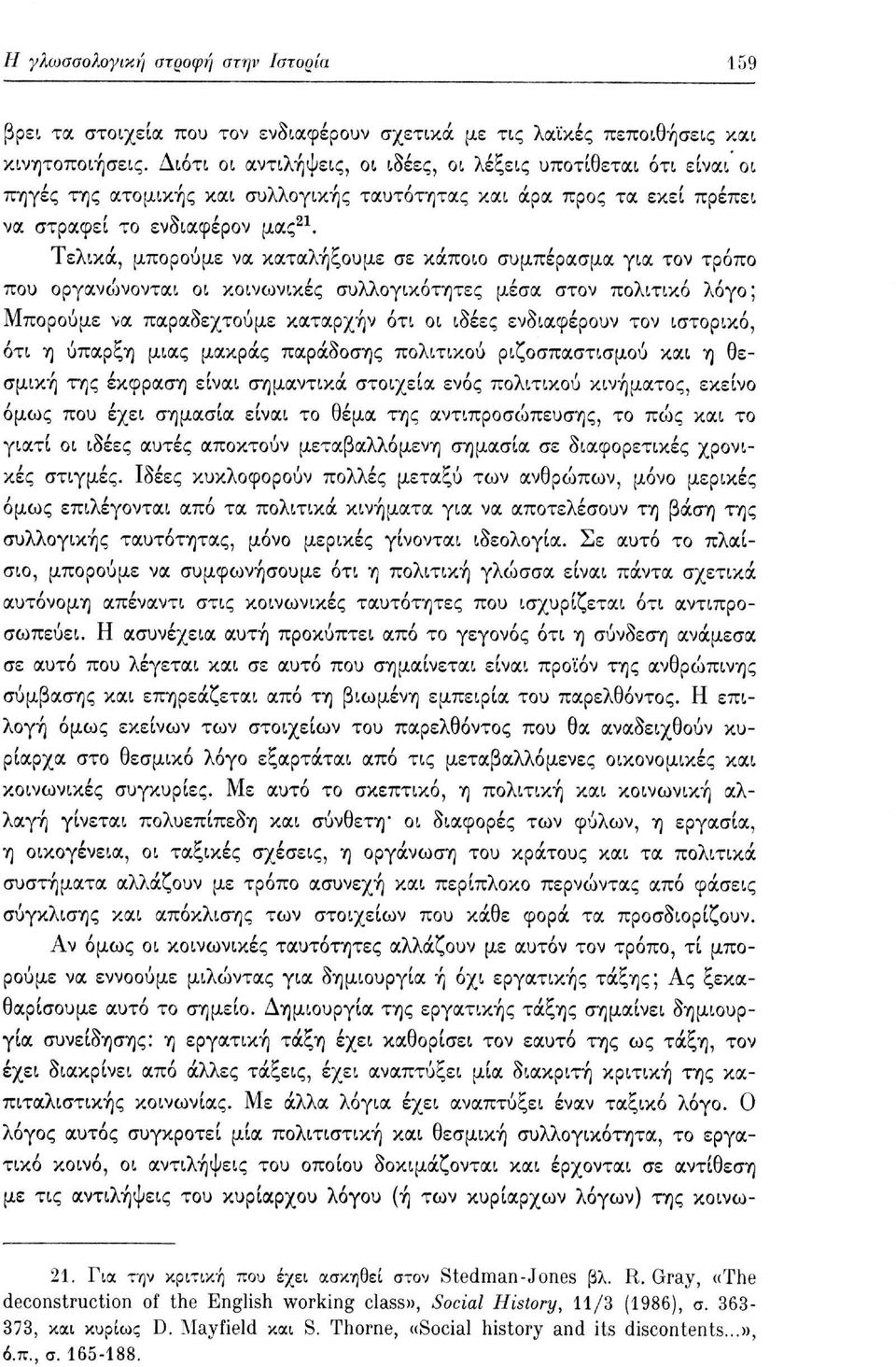 Τελικά, μπορούμε να καταλήξουμε σε κάποιο συμπέρασμα για τον τρόπο που οργανώνονται οι κοινωνικές συλλογικότητες μέσα στον πολιτικό λόγο; Μπορούμε να παραδεχτούμε καταρχήν ότι οι ιδέες ενδιαφέρουν