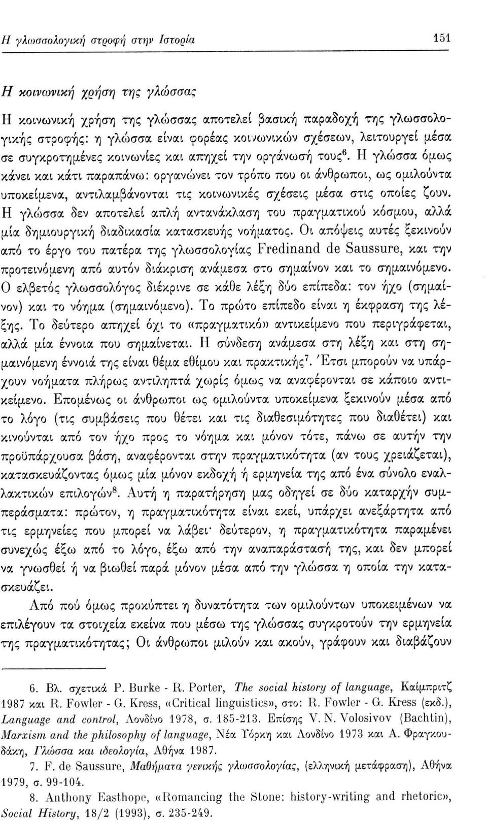 Η γλώσσα όμως κάνει και κάτι παραπάνω: οργανώνει τον τρόπο που οι άνθρωποι, ως ομιλούντα υποκείμενα, αντιλαμβάνονται τις κοινωνικές σχέσεις μέσα στις οποίες ζουν.