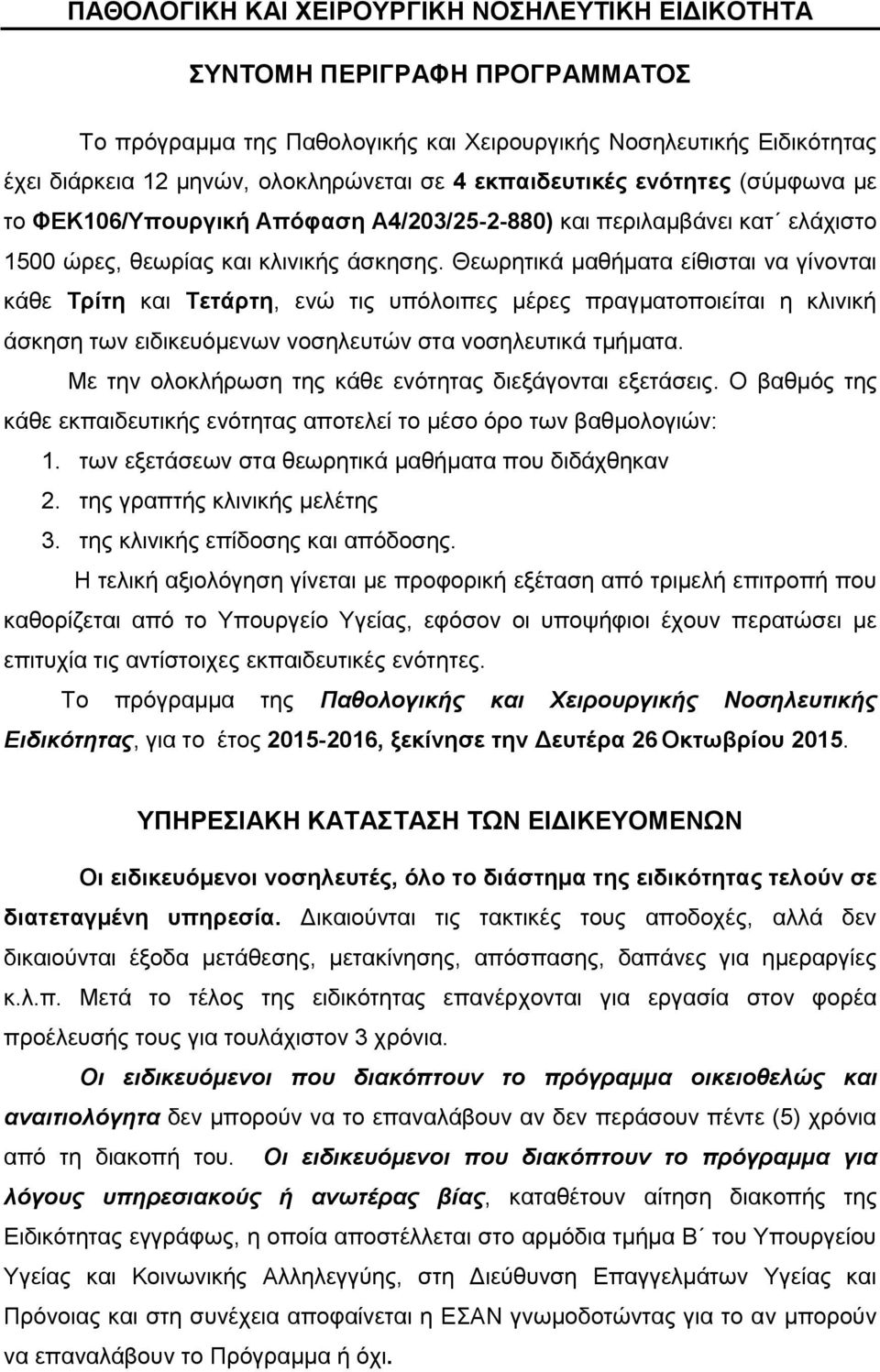 Θεωρητικά μαθήματα είθισται να γίνονται κάθε Τρίτη και Τετάρτη, ενώ τις υπόλοιπες μέρες πραγματοποιείται η κλινική άσκηση των ειδικευόμενων νοσηλευτών στα νοσηλευτικά τμήματα.