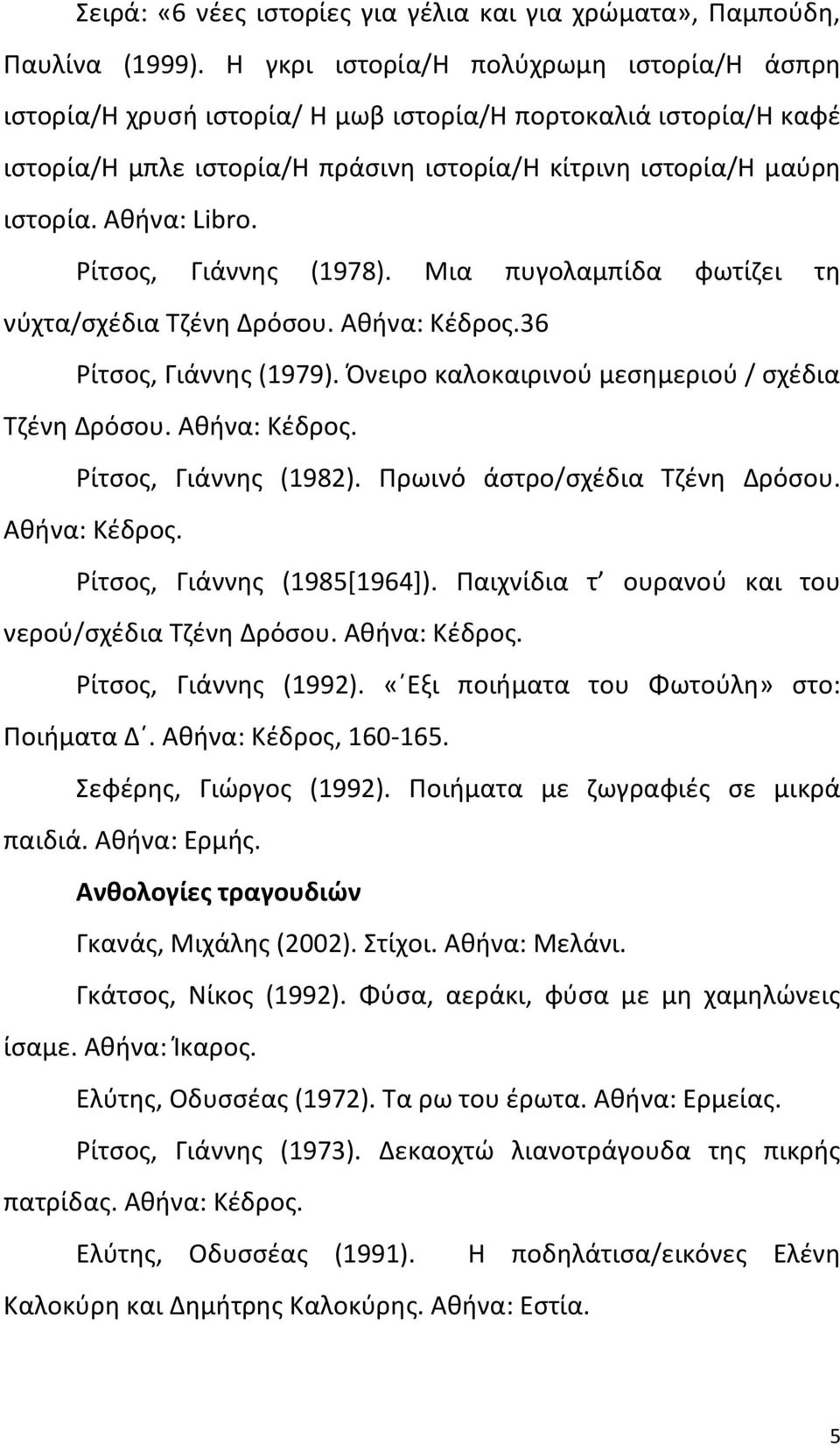 Ρίτσος, Γιάννης (1978). Μια πυγολαμπίδα φωτίζει τη νύχτα/σχέδια Τζένη Δρόσου. Αθήνα: Κέδρος.36 Ρίτσος, Γιάννης (1979). Όνειρο καλοκαιρινού μεσημεριού / σχέδια Τζένη Δρόσου. Αθήνα: Κέδρος. Ρίτσος, Γιάννης (1982).