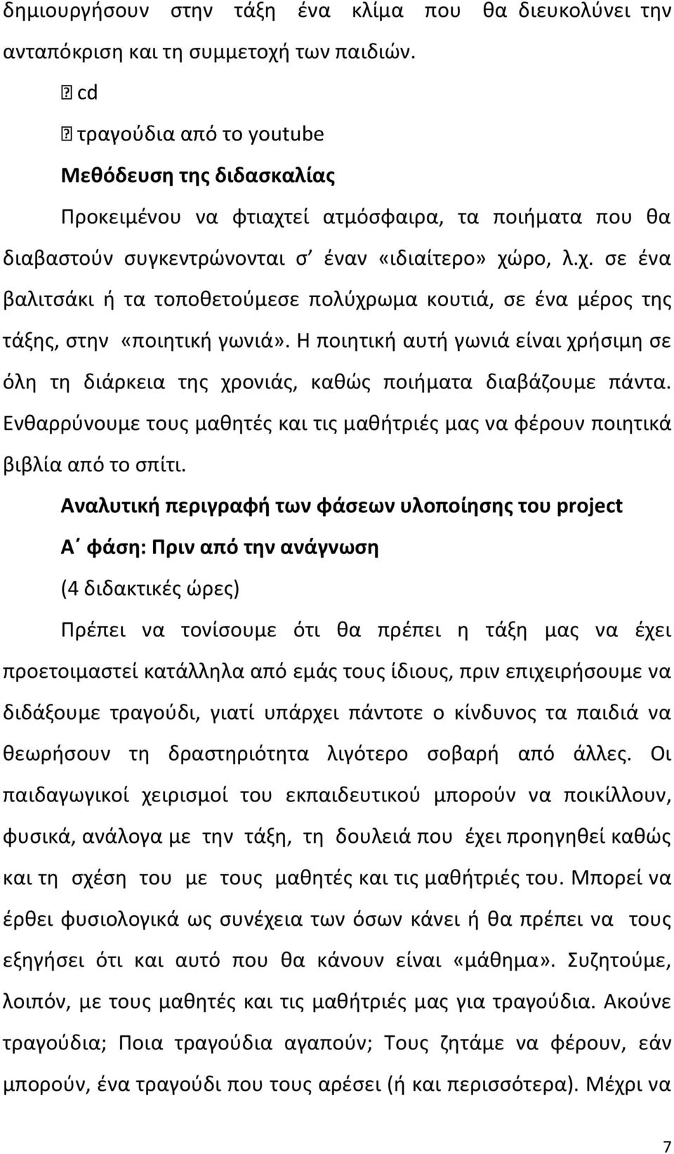 Η ποιητική αυτή γωνιά είναι χρήσιμη σε όλη τη διάρκεια της χρονιάς, καθώς ποιήματα διαβάζουμε πάντα. Ενθαρρύνουμε τους μαθητές και τις μαθήτριές μας να φέρουν ποιητικά βιβλία από το σπίτι.