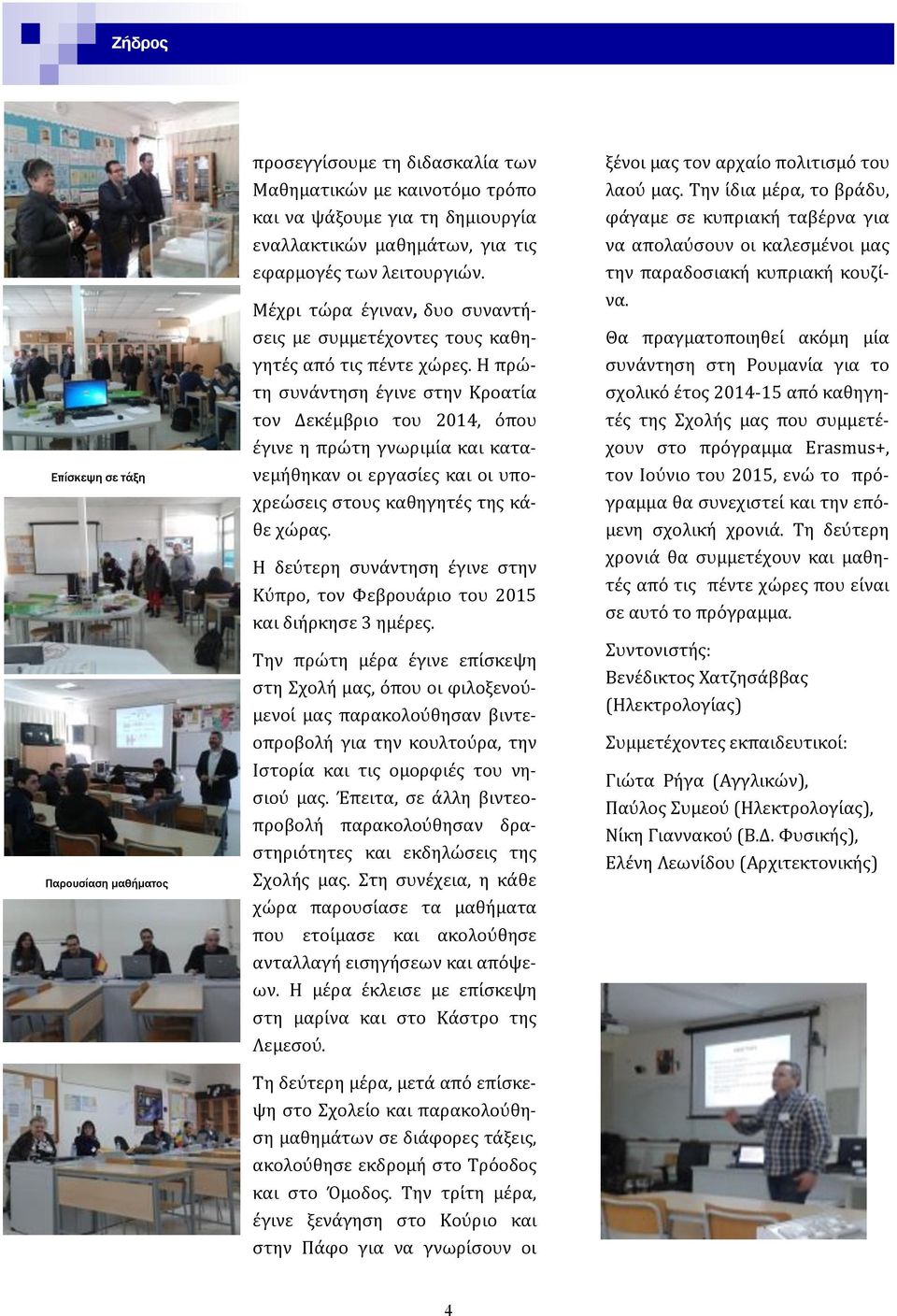 Η πρωτη συνα ντηση ε γινε στην Κροατι α τον Δεκε μβριο του 2014, ο που ε γινε η πρωτη γνωριμι α και κατανεμη θηκαν οι εργασι ες και οι υποχρεωσεις στους καθηγητε ς της κα - θε χωρας.