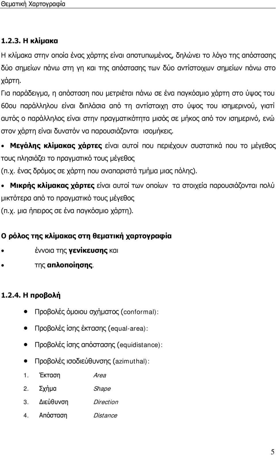 Για παράδειγμα, η απόσταση που μετριέται πάνω σε ένα παγκόσμιο χάρτη στο ύψος του 60ου παράλληλου είναι διπλάσια από τη αντίστοιχη στο ύψος του ισημερινού, γιατί αυτός ο παράλληλος είναι στην