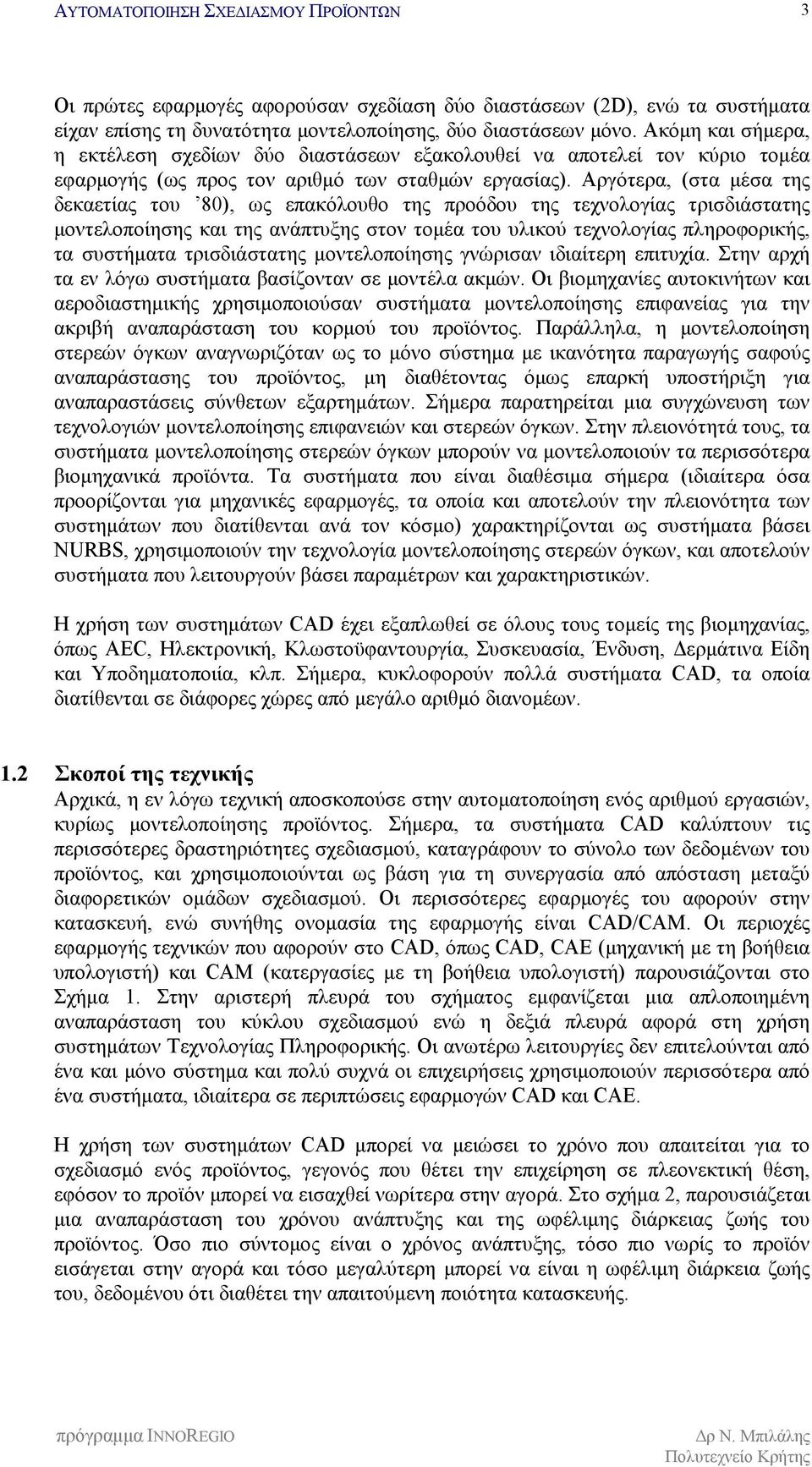 Αργότερα, (στα μέσα της δεκαετίας του 80), ως επακόλουθο της προόδου της τεχνολογίας τρισδιάστατης μοντελοποίησης και της ανάπτυξης στον τομέα του υλικού τεχνολογίας πληροφορικής, τα συστήματα