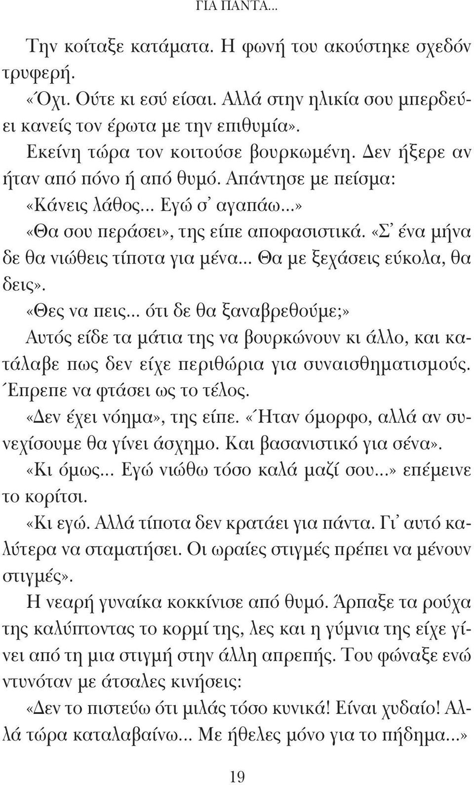 .. Θα με ξεχάσεις εύκολα, θα δεις». «Θες να πεις... ότι δε θα ξαναβρεθούμε;» Αυτός είδε τα μάτια της να βουρκώνουν κι άλλο, και κατάλαβε πως δεν είχε περιθώρια για συναισθηματισμούς.