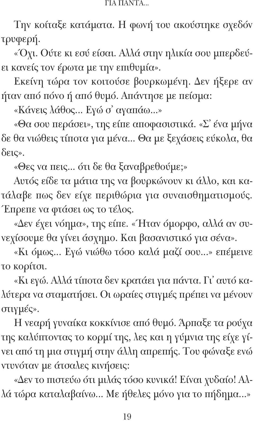 .. Θα με ξεχάσεις εύκολα, θα δεις». «Θες να πεις... ότι δε θα ξαναβρεθούμε;» Αυτός είδε τα μάτια της να βουρκώνουν κι άλλο, και κατάλαβε πως δεν είχε περιθώρια για συναισθηματισμούς.