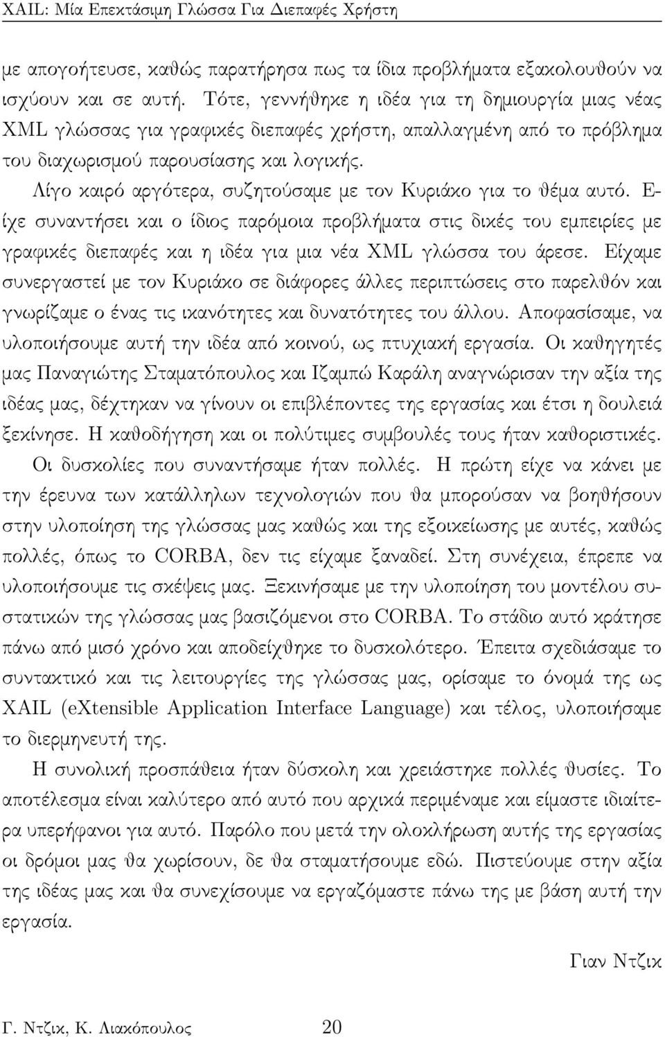 Λίγο καιρό αργότερα, συζητούσαμε με τον Κυριάκο για το θέμα αυτό.