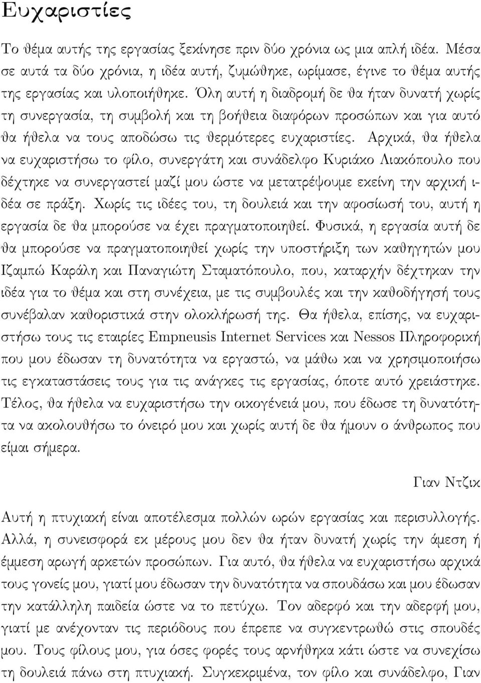 Αρχικά, θα ήθελα να ευχαριστήσω το φίλο, συνεργάτη και συνάδελφο Κυριάκο Λιακόπουλο που δέχτηκε να συνεργαστεί μαζί μου ώστε να μετατρέψουμε εκείνη την αρχική ι- δέα σε πράξη.