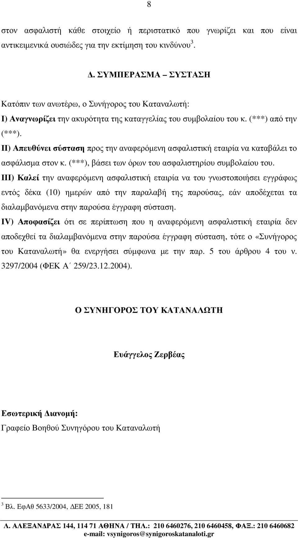 ΙΙ) Απευθύνει σύσταση προς την αναφερόµενη ασφαλιστική εταιρία να καταβάλει το ασφάλισµα στον κ. (***), βάσει των όρων του ασφαλιστηρίου συµβολαίου του.