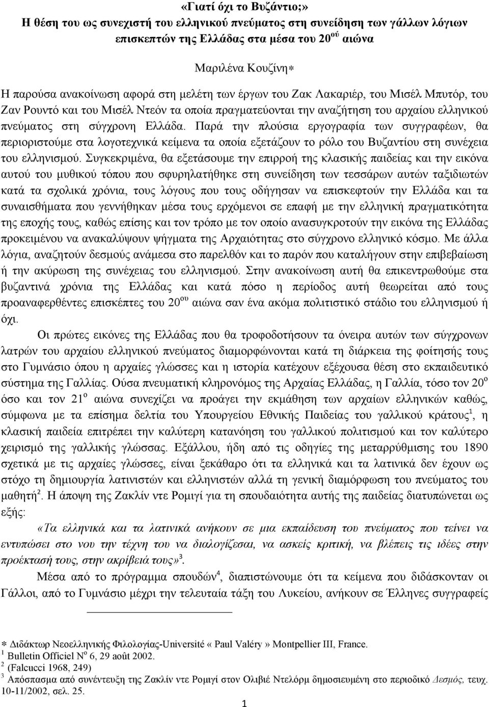 Παρά την πλούσια εργογραφία των συγγραφέων, θα περιοριστούµε στα λογοτεχνικά κείµενα τα οποία εξετάζουν το ρόλο του Βυζαντίου στη συνέχεια του ελληνισµού.