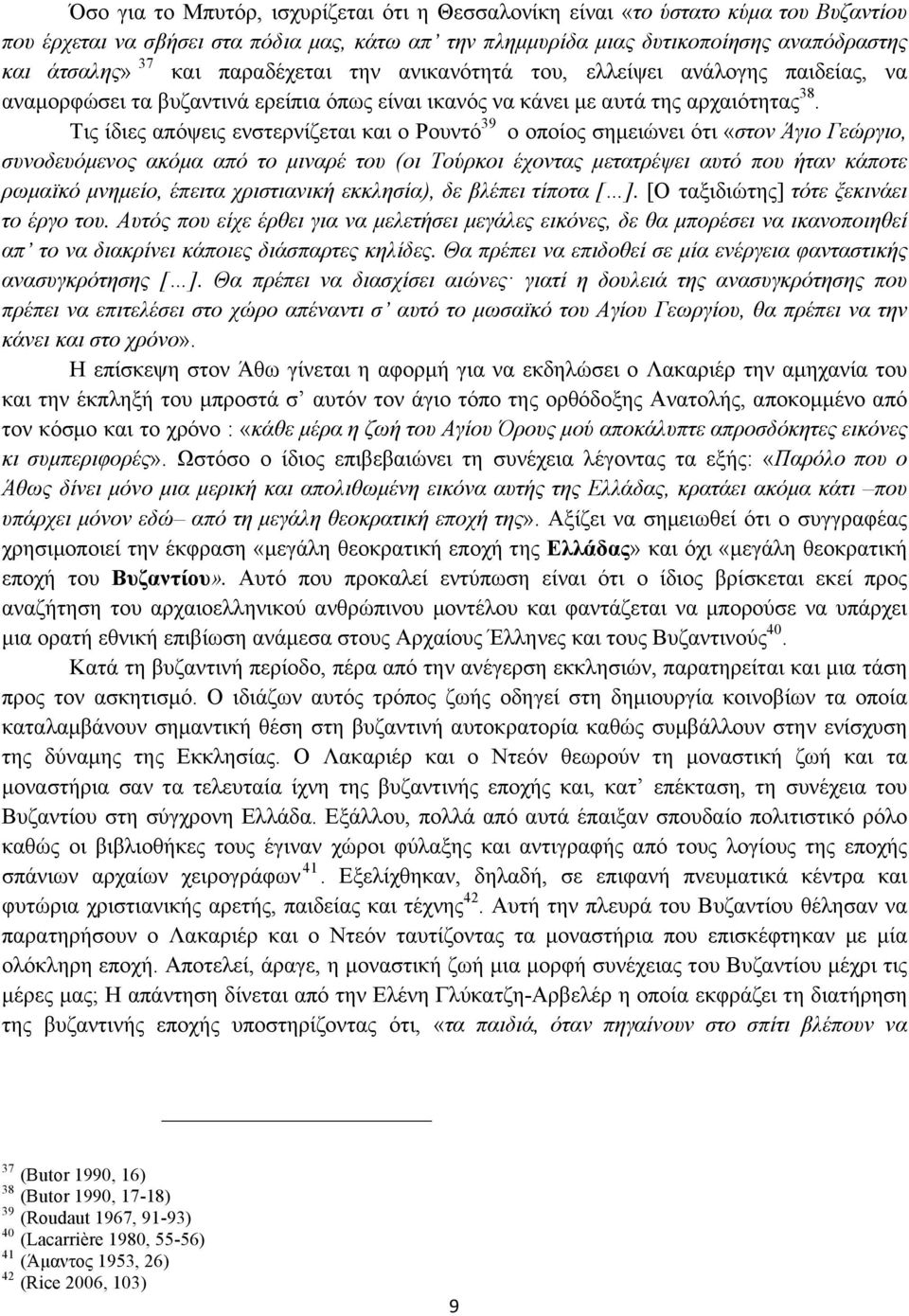 Τις ίδιες απόψεις ενστερνίζεται και ο Ρουντό 39 ο οποίος σηµειώνει ότι «στον Άγιο Γεώργιο, συνοδευόµενος ακόµα από το µιναρέ του (οι Τούρκοι έχοντας µετατρέψει αυτό που ήταν κάποτε ρωµαϊκό µνηµείο,