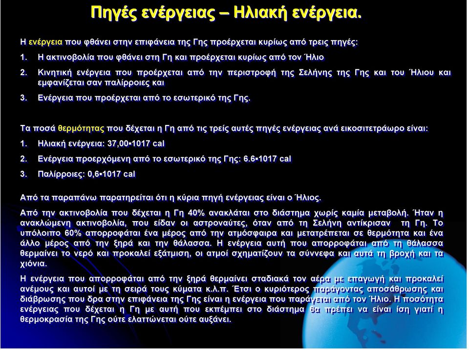 Τα ποσά θερµότητας που δέχεται η Γη από τις τρείς αυτές πηγές ενέργειας ανά εικοσιτετράωρο είναι: 1. Ηλιακή ενέργεια: 37,00 1017 cal 2. Ενέργεια προερχόµενη από το εσωτερικό της Γης: 6.6 1017 cal 3.