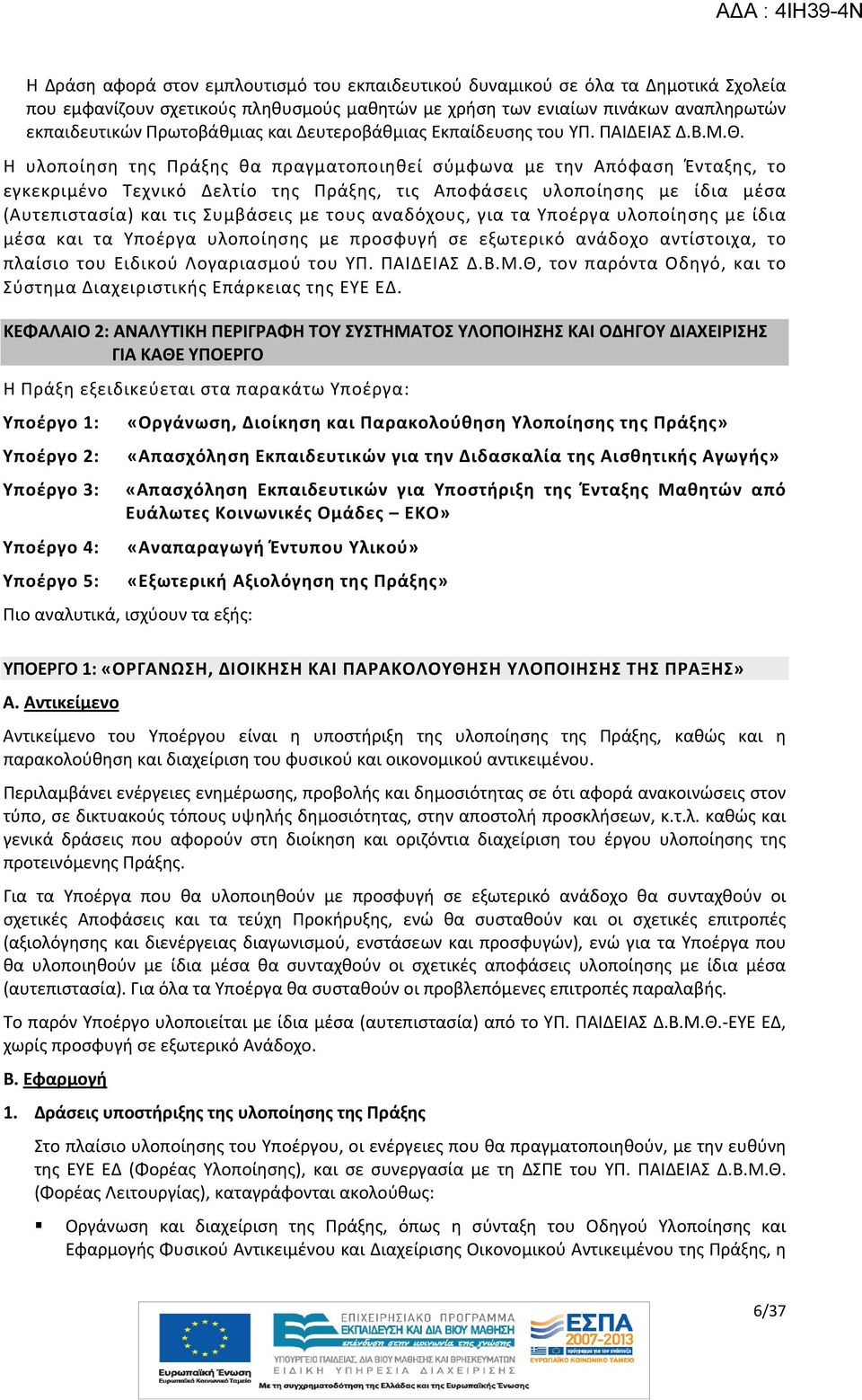 Η υλοποίηση της Πράξης θα πραγματοποιηθεί σύμφωνα με την Απόφαση Ένταξης, το εγκεκριμένο Τεχνικό Δελτίο της Πράξης, τις Αποφάσεις υλοποίησης με ίδια μέσα (Αυτεπιστασία) και τις Συμβάσεις με τους