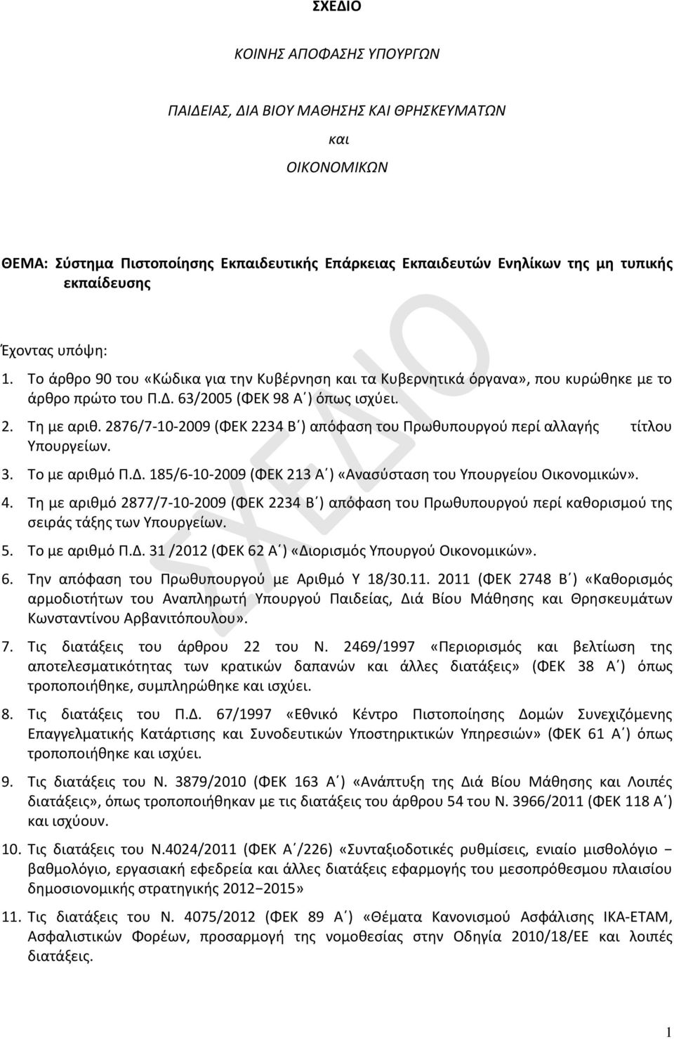 2876/7-10-2009 (ΦΕΚ 2234 Β ) απόφαση του Πρωθυπουργού περί αλλαγής τίτλου Υπουργείων. 3. Το με αριθμό Π.Δ. 185/6-10-2009 (ΦΕΚ 213 Α ) «Ανασύσταση του Υπουργείου Οικονομικών». 4.