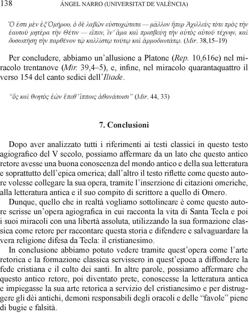39,4 5), e, infine, nel miracolo quarantaquattro il verso 154 del canto sedici dell Iliade. ὃς καὶ θνητὸς ἐὼν ἕπεθ ἵπποις ἀθανάτοισι (Mir. 44, 33) 7.