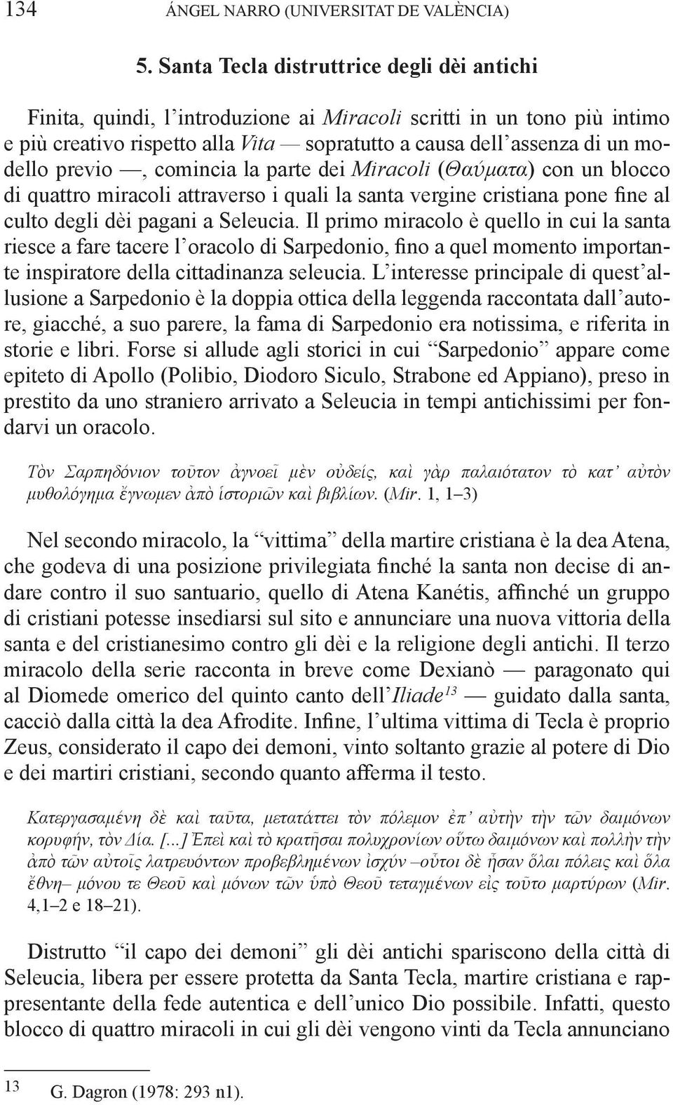 previo, comincia la parte dei Miracoli (Θαύματα) con un blocco di quattro miracoli attraverso i quali la santa vergine cristiana pone fine al culto degli dèi pagani a Seleucia.