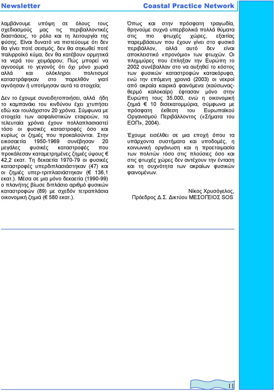 αλλά και ολόκληροι πολιτισµοί καταστράφηκαν στο παρελθόν γιατί αγνόησαν ή υποτίµησαν αυτά τα στοιχεία; εν το έχουµε συνειδητοποιήσει, αλλά ήδη το καµπανάκι του κινδύνου έχει χτυπήσει εδώ και