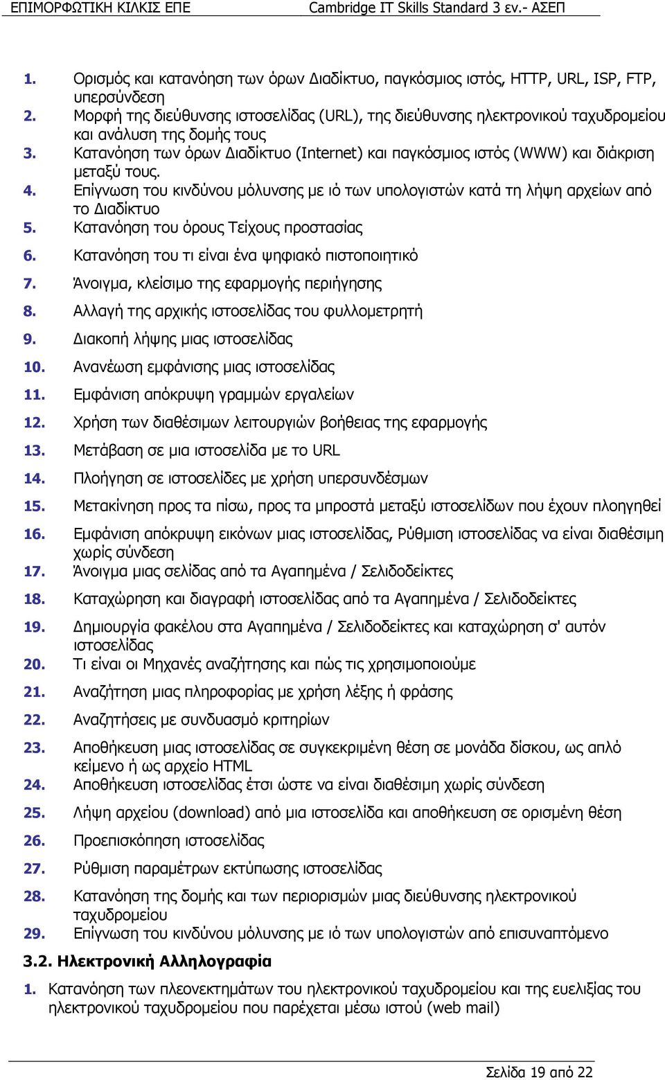 Κατανόηση των όρων ιαδίκτυο (Internet) και παγκόσµιος ιστός (WWW) και διάκριση µεταξύ τους. 4. Επίγνωση του κινδύνου µόλυνσης µε ιό των υπολογιστών κατά τη λήψη αρχείων από το ιαδίκτυο 5.