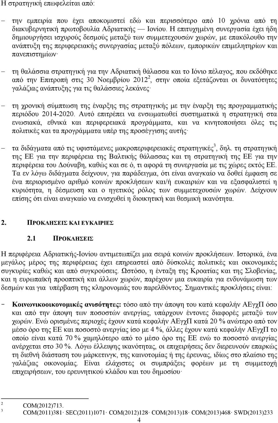 πανεπιστημίων τη θαλάσσια στρατηγική για την Αδριατική θάλασσα και το Ιόνιο πέλαγος, που εκδόθηκε από την Επιτροπή στις 30 Νοεμβρίου 2012 2, στην οποία εξετάζονται οι δυνατότητες γαλάζιας ανάπτυξης