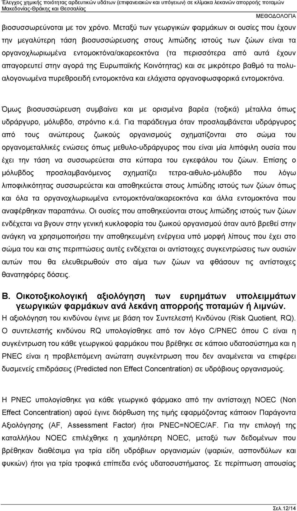 απαγορευτεί στην αγορά της Ευρωπαϊκής Κοινότητας) και σε μικρότερο βαθμό τα πολυαλογονωμένα πυρεθροειδή εντομοκτόνα και ελάχιστα οργανοφωσφορικά εντομοκτόνα.
