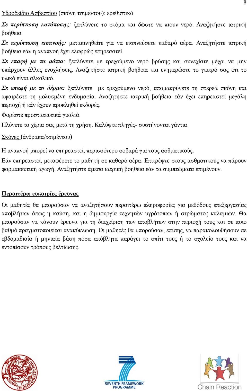 Σε επαφή µε τα µάτια: ξεπλύνετε µε τρεχούµενο νερό βρύσης και συνεχίστε µέχρι να µην υπάρχουν άλλες ενοχλήσεις. Αναζητήστε ιατρική βοήθεια και ενηµερώστε το γιατρό σας ότι το υλικό είναι αλκαλικό.