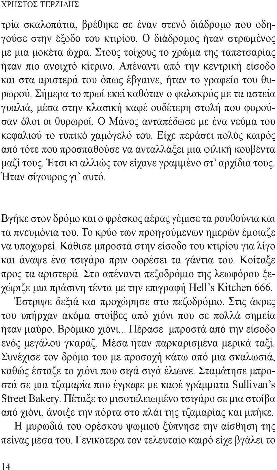 Σήμερα το πρωί εκεί καθόταν ο φαλακρός με τα αστεία γυαλιά, μέσα στην κλασική καφέ ουδέτερη στολή που φορούσαν όλοι οι θυρωροί. Ο Μάνος ανταπέδωσε με ένα νεύμα του κεφαλιού το τυπικό χαμόγελό του.