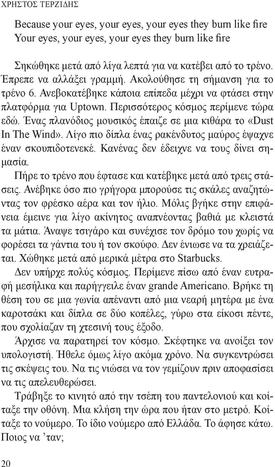 Ένας πλανόδιος μουσικός έπαιζε σε μια κιθάρα το «Dust In The Wind». Λίγο πιο δίπλα ένας ρακένδυτος μαύρος έψαχνε έναν σκουπιδοτενεκέ. Κανένας δεν έδειχνε να τους δίνει σημασία.