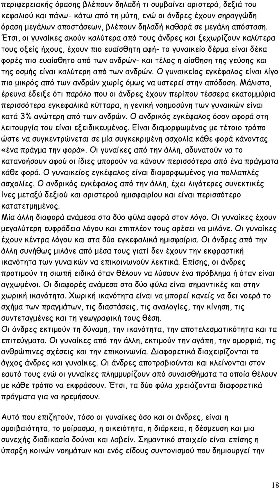 Έτσι, οι γυναίκες ακούν καλύτερα από τους άνδρες και ξεχωρίζουν καλύτερα τους οξείς ήχους, έχουν πιο ευαίσθητη αφή- το γυναικείο δέρμα είναι δέκα φορές πιο ευαίσθητο από των ανδρών- και τέλος η