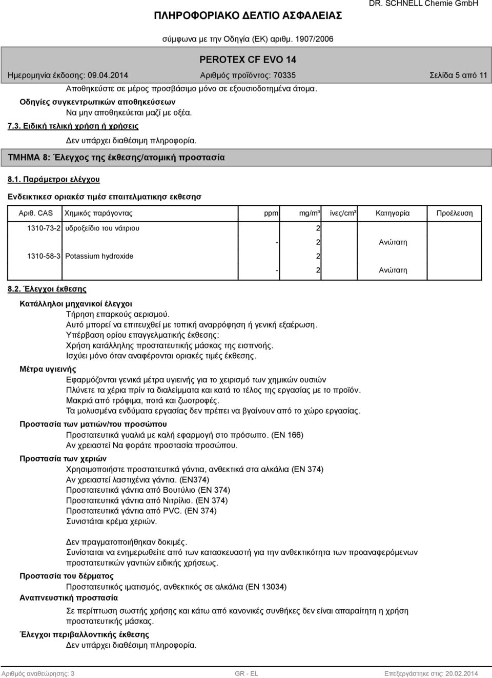 CAS Χημικός παράγοντας ppm mg/m³ ίνες/cm³ Κατηγορία Προέλευση 1310-73-2 υδροξείδιο του νάτριου 2-2 1310-5-3 Potassium hydroxide 2-2 Ανώτατη Ανώτατη.2. Έλεγχοι έκθεσης Κατάλληλοι μηχανικοί έλεγχοι Τήρηση επαρκούς αερισμού.