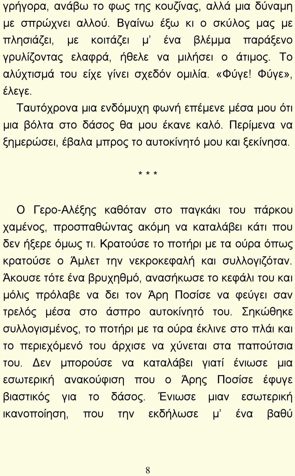 Περίμενα να ξημερώσει, έβαλα μπρος το αυτοκίνητό μου και ξεκίνησα. * * * Ο Γερο-Αλέξης καθόταν στο παγκάκι του πάρκου χαμένος, προσπαθώντας ακόμη να καταλάβει κάτι που δεν ήξερε όμως τι.