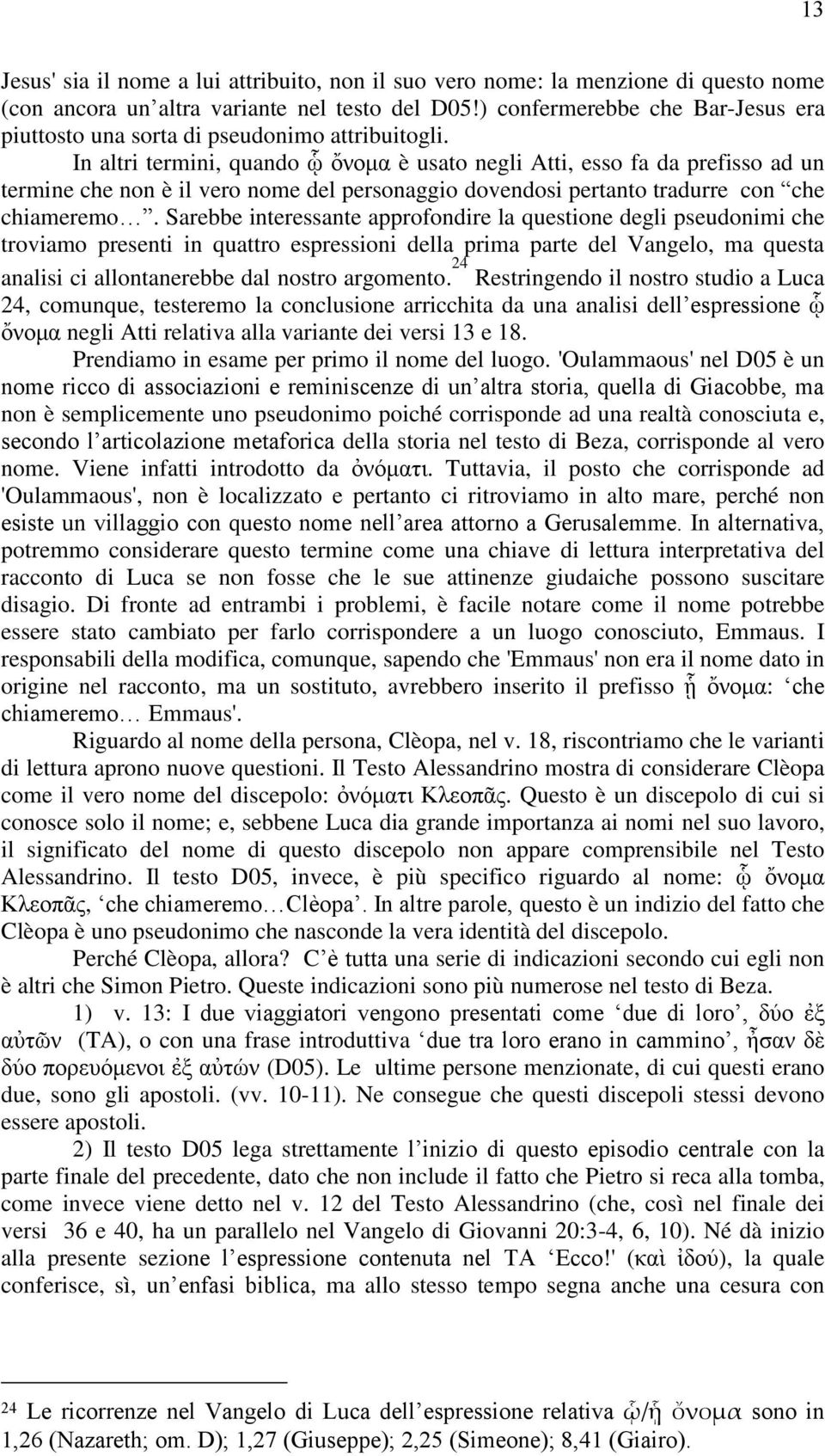 In altri termini, quando ᾧ ὄλνκα è usato negli Atti, esso fa da prefisso ad un termine che non è il vero nome del personaggio dovendosi pertanto tradurre con che chiameremo.