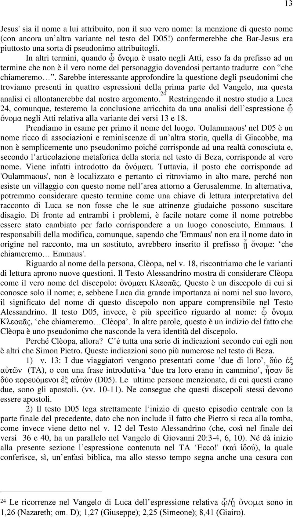 In altri termini, quando ᾧ ὄλνκα è usato negli Atti, esso fa da prefisso ad un termine che non è il vero nome del personaggio dovendosi pertanto tradurre con che chiameremo.