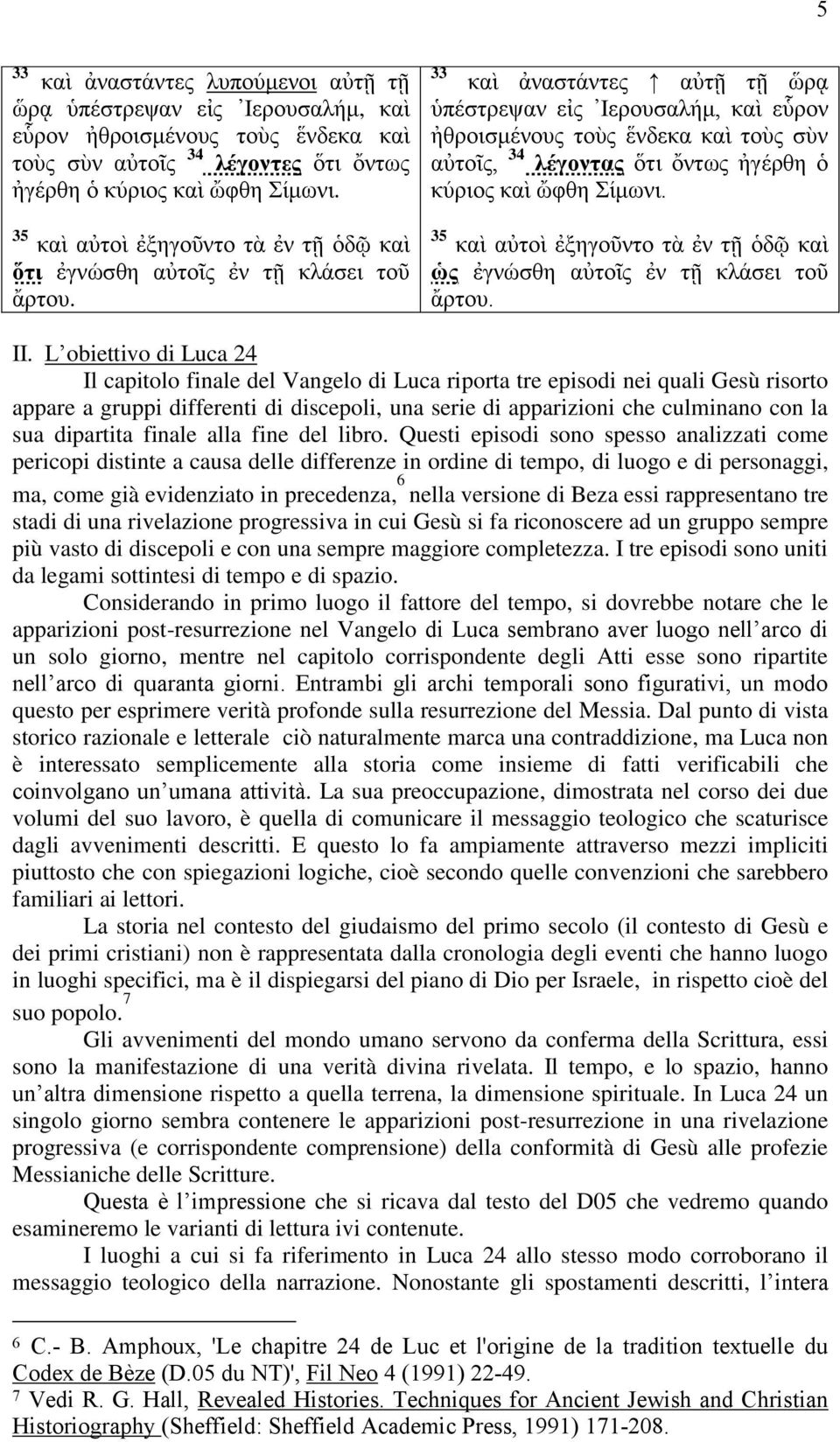 33 θαὶ ἀλαζηάληεο αὐηῇ ηῇ ὥξᾳ ὑπέζηξεςαλ εἰο Ιεξνπζαιήκ, θαὶ εὗξνλ ἠζξνηζκέλνπο ηνὺο ἕλδεθα θαὶ ηνὺο ζὺλ αὐηνῖο, 34 λέγονηας ὅηη ὄλησο ἠγέξζε ὁ θύξηνο θαὶ ὤθζε Σίκσλη.